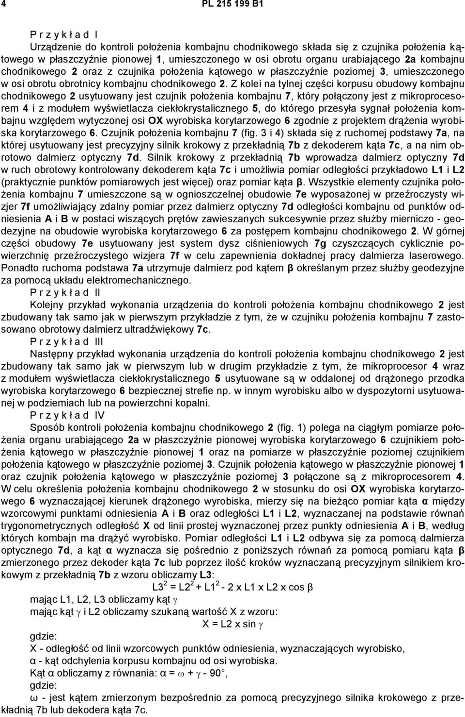Z kolei na tylnej części korpusu obudowy kombajnu chodnikowego 2 usytuowany jest czujnik położenia kombajnu 7, który połączony jest z mikroprocesorem 4 i z modułem wyświetlacza ciekłokrystalicznego