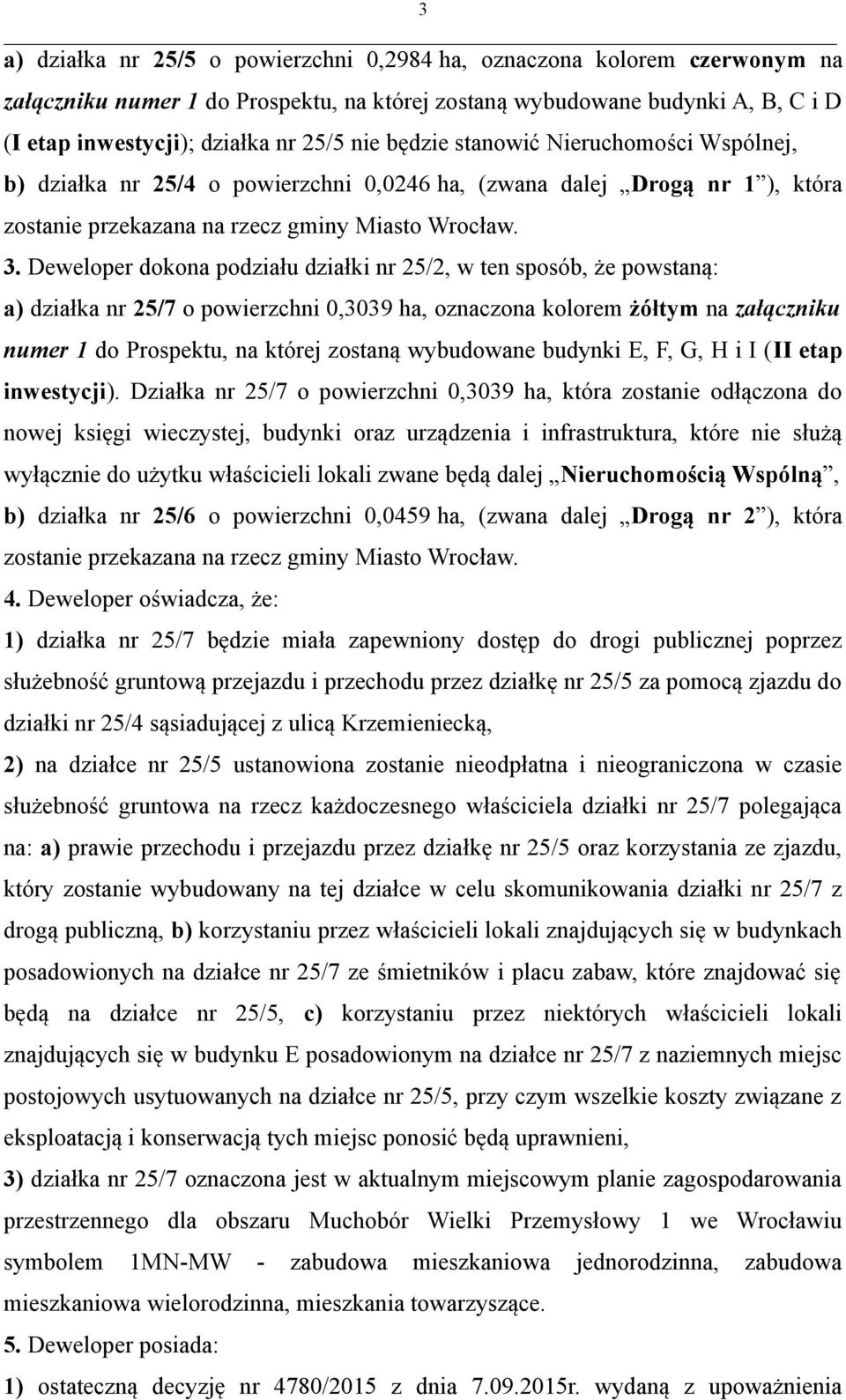 Deweloper dokona podziału działki nr 25/2, w ten sposób, że powstaną: a) działka nr 25/7 o powierzchni 0,3039 ha, oznaczona kolorem żółtym na załączniku numer 1 do Prospektu, na której zostaną