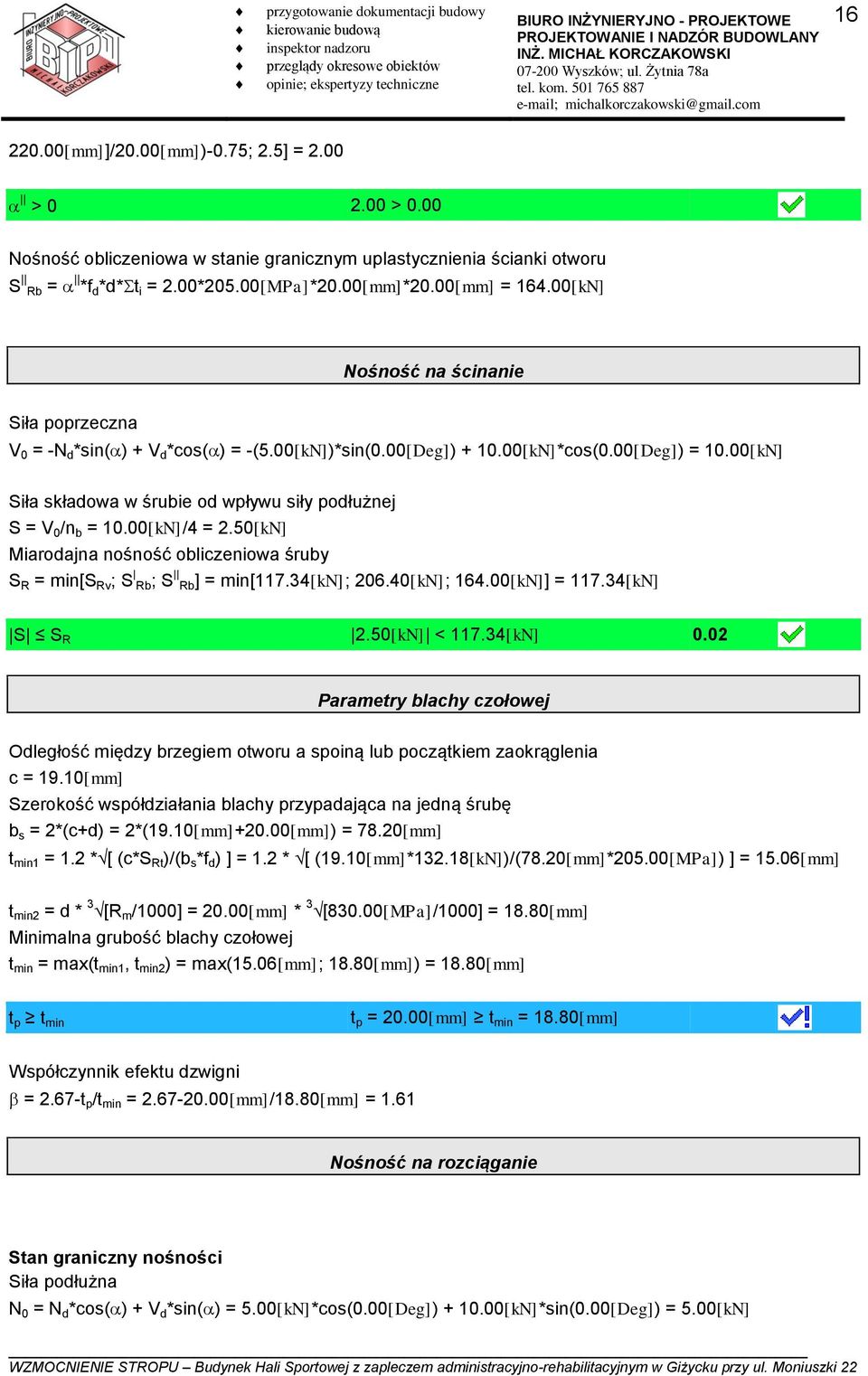 00[kN] Siła składowa w śrubie od wpływu siły podłużnej S = V 0 /n b = 10.00[kN]/4 = 2.50[kN] Miarodajna nośność obliczeniowa śruby S R = min[s Rv ; S Rb; S Rb] = min[117.34[kn]; 206.40[kN]; 164.