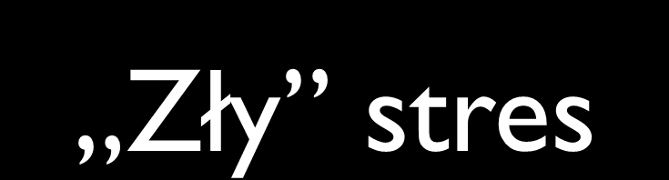 Zły stres Gdy jest zbyt silny: człowiek czuje się wobec niego