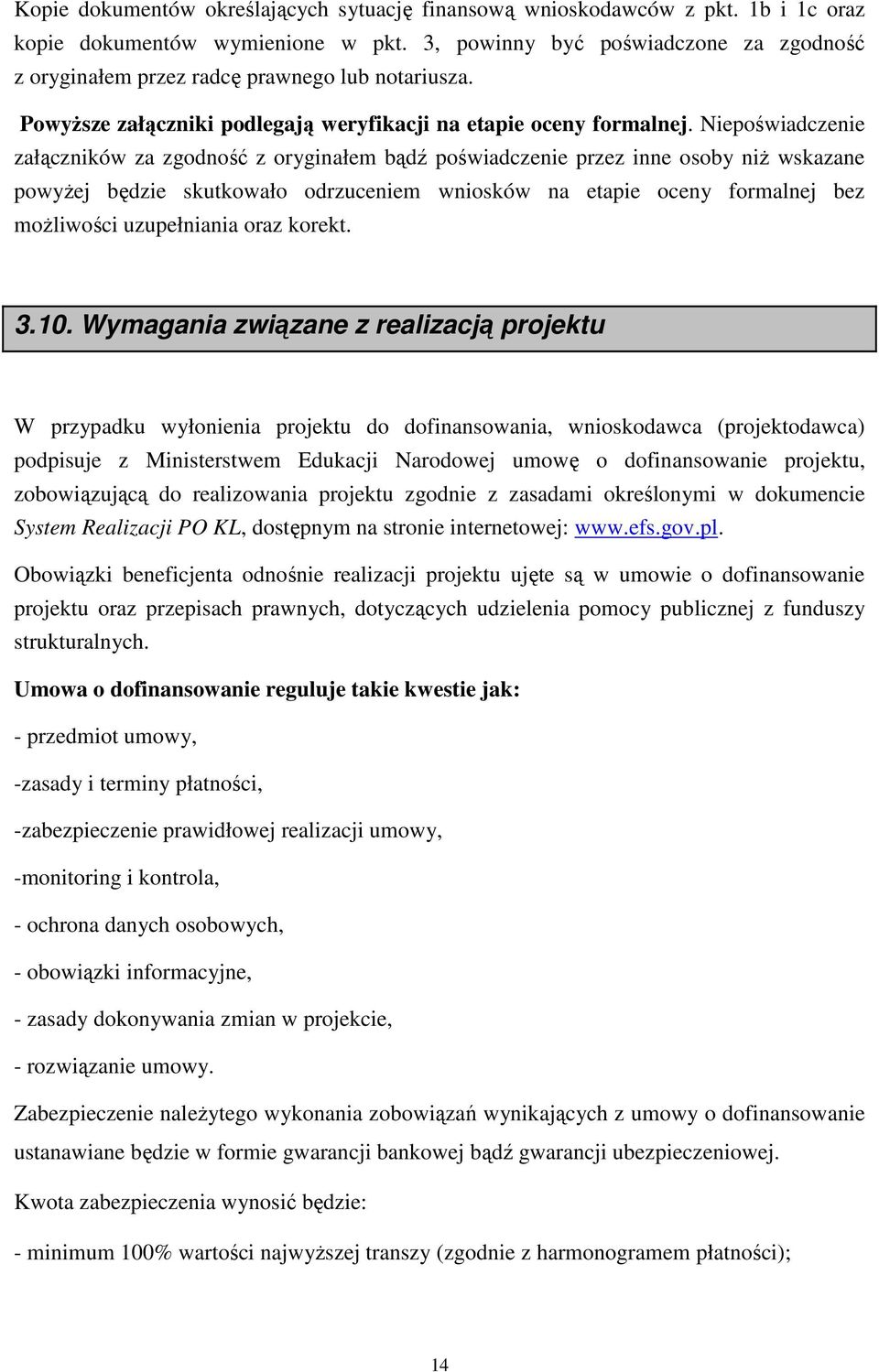 Niepoświadczenie załączników za zgodność z oryginałem bądź poświadczenie przez inne osoby niŝ wskazane powyŝej będzie skutkowało odrzuceniem wniosków na etapie oceny formalnej bez moŝliwości