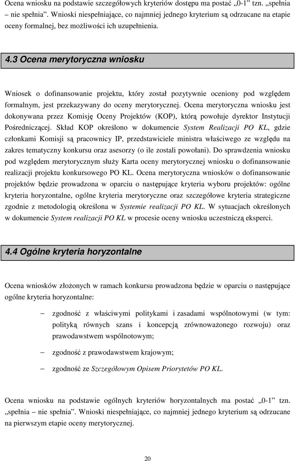 3 Ocena merytoryczna wniosku Wniosek o dofinansowanie projektu, który został pozytywnie oceniony pod względem formalnym, jest przekazywany do oceny merytorycznej.