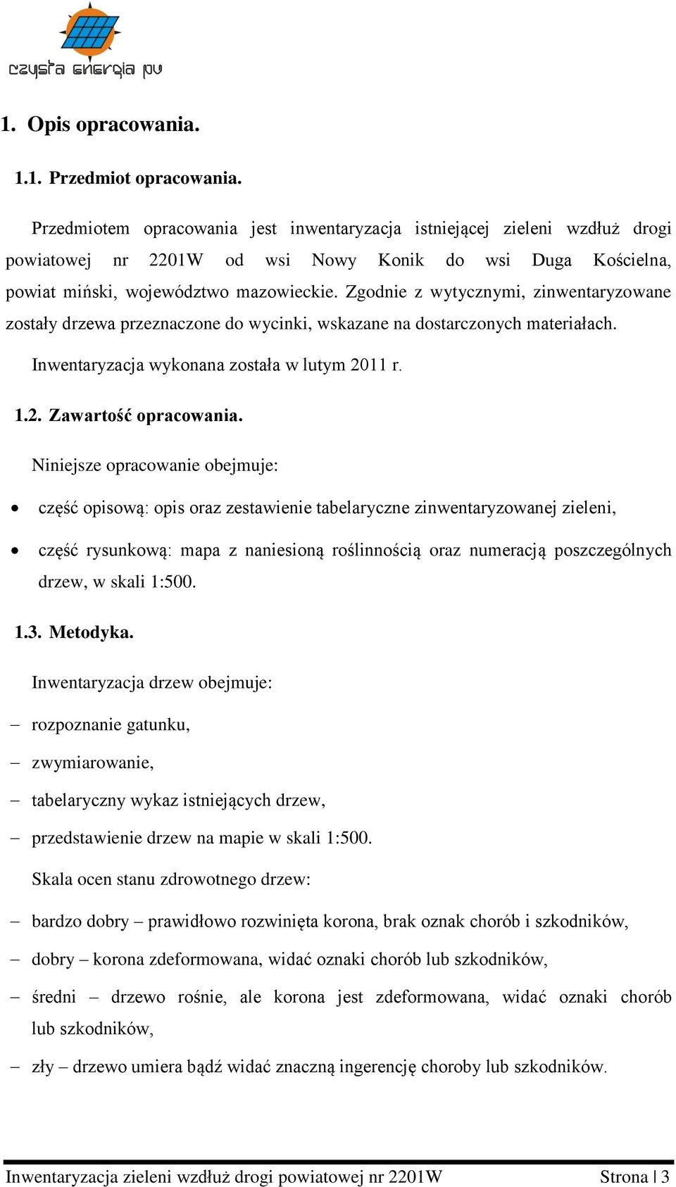 Zgodnie z wytycznymi, zinwentaryzowane zostały drzewa przeznaczone do wycinki, wskazane na dostarczonych materiałach. Inwentaryzacja wykonana została w lutym 2011 r. 1.2. Zawartość opracowania.