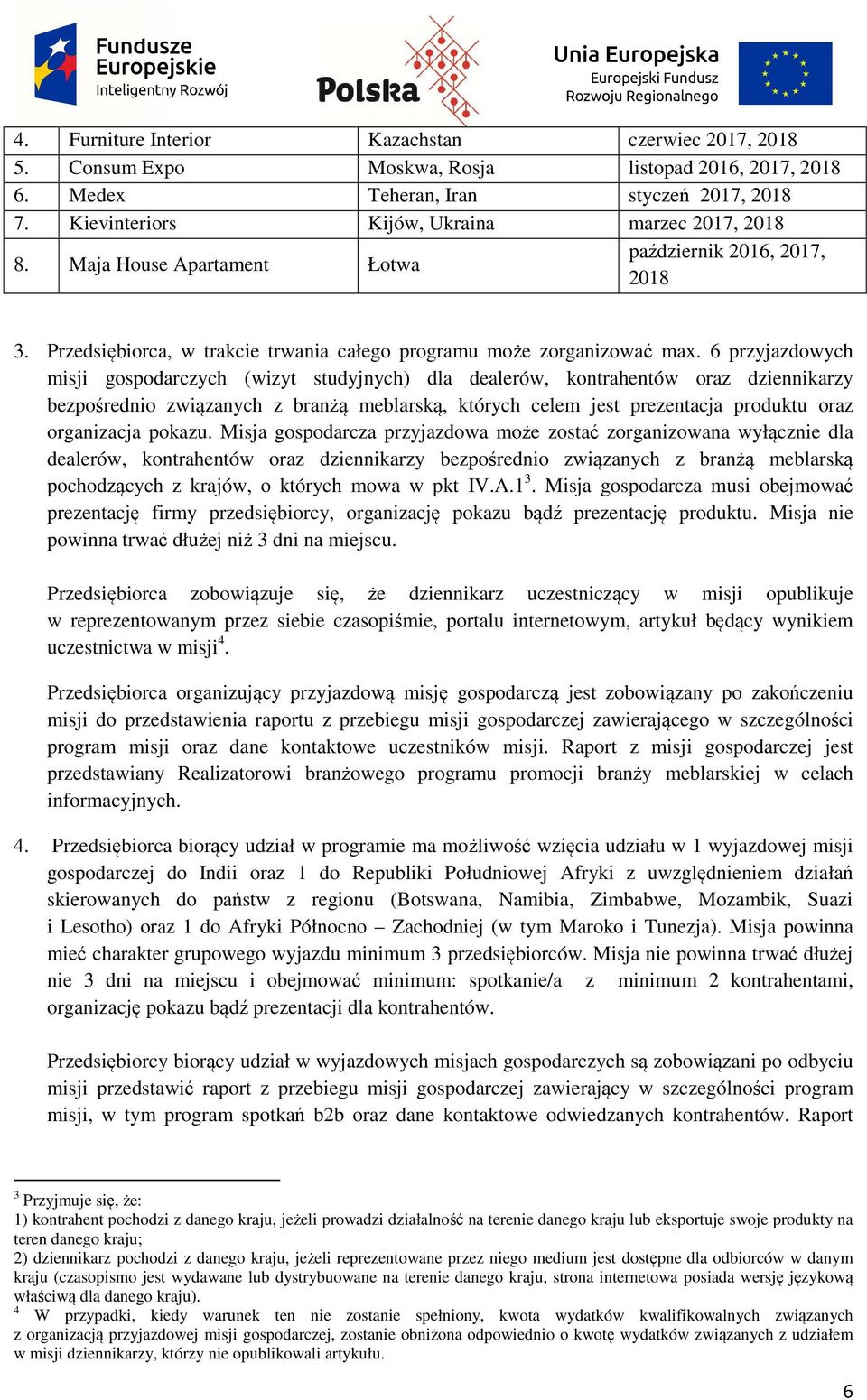 6 przyjazdowych misji gospodarczych (wizyt studyjnych) dla dealerów, kontrahentów oraz dziennikarzy bezpośrednio związanych z branżą meblarską, których celem jest prezentacja produktu oraz