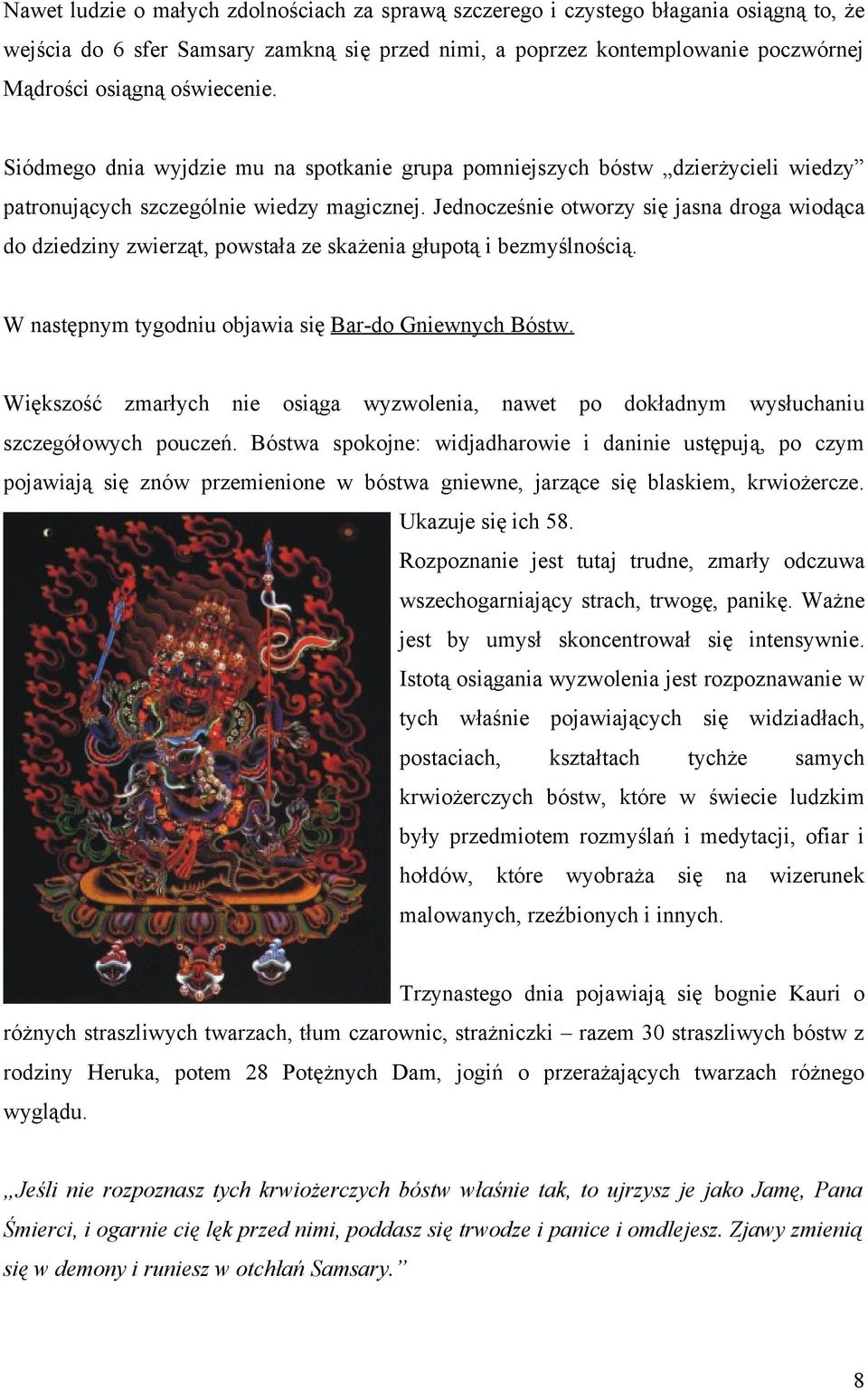 Jednocześnie otworzy się jasna droga wiodąca do dziedziny zwierząt, powstała ze skażenia głupotą i bezmyślnością. W następnym tygodniu objawia się Bar-do Gniewnych Bóstw.