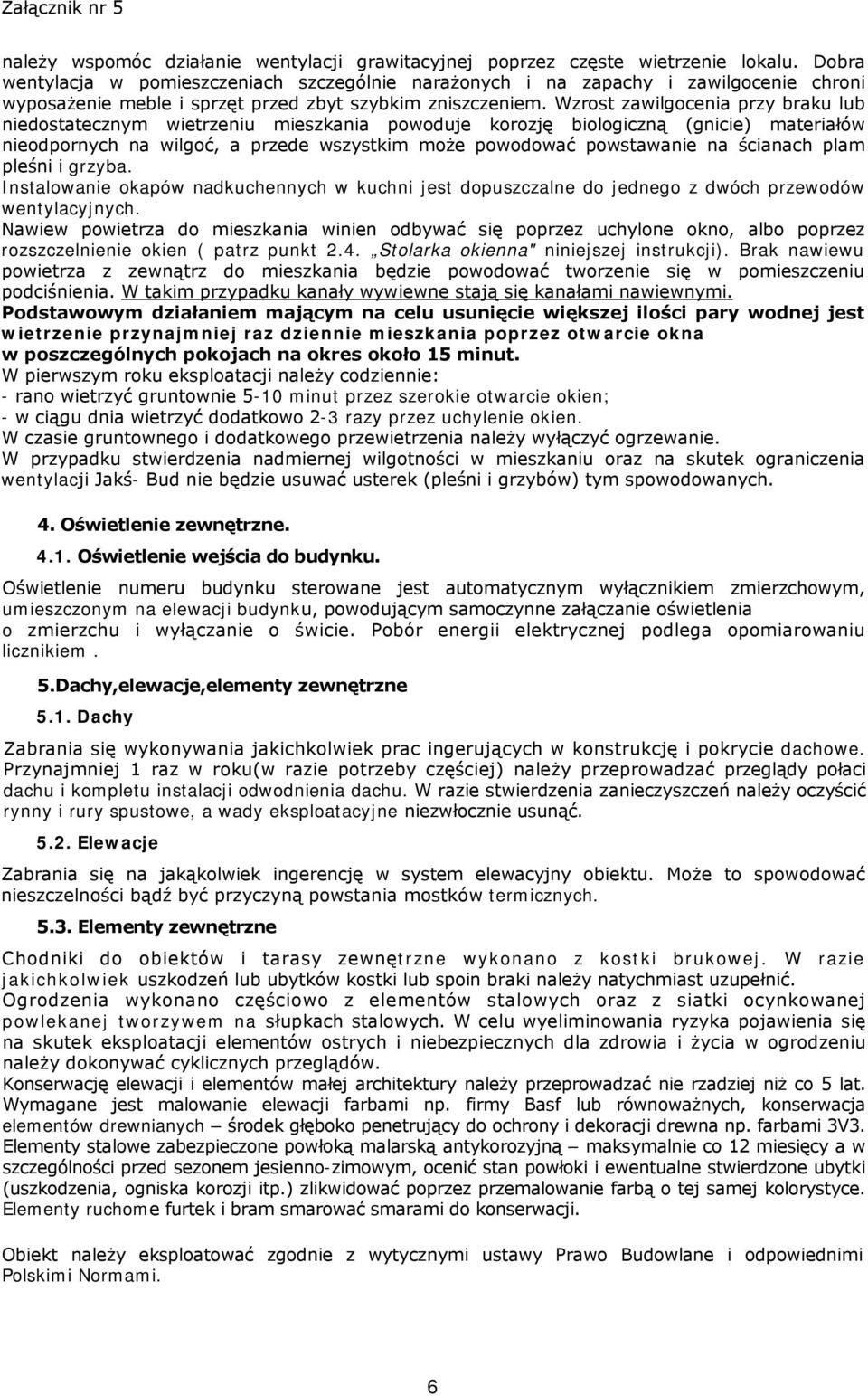 Wzrost zawilgocenia przy braku lub niedostatecznym wietrzeniu mieszkania powoduje korozję biologiczną (gnicie) materiałów nieodpornych na wilgoć, a przede wszystkim może powodować powstawanie na