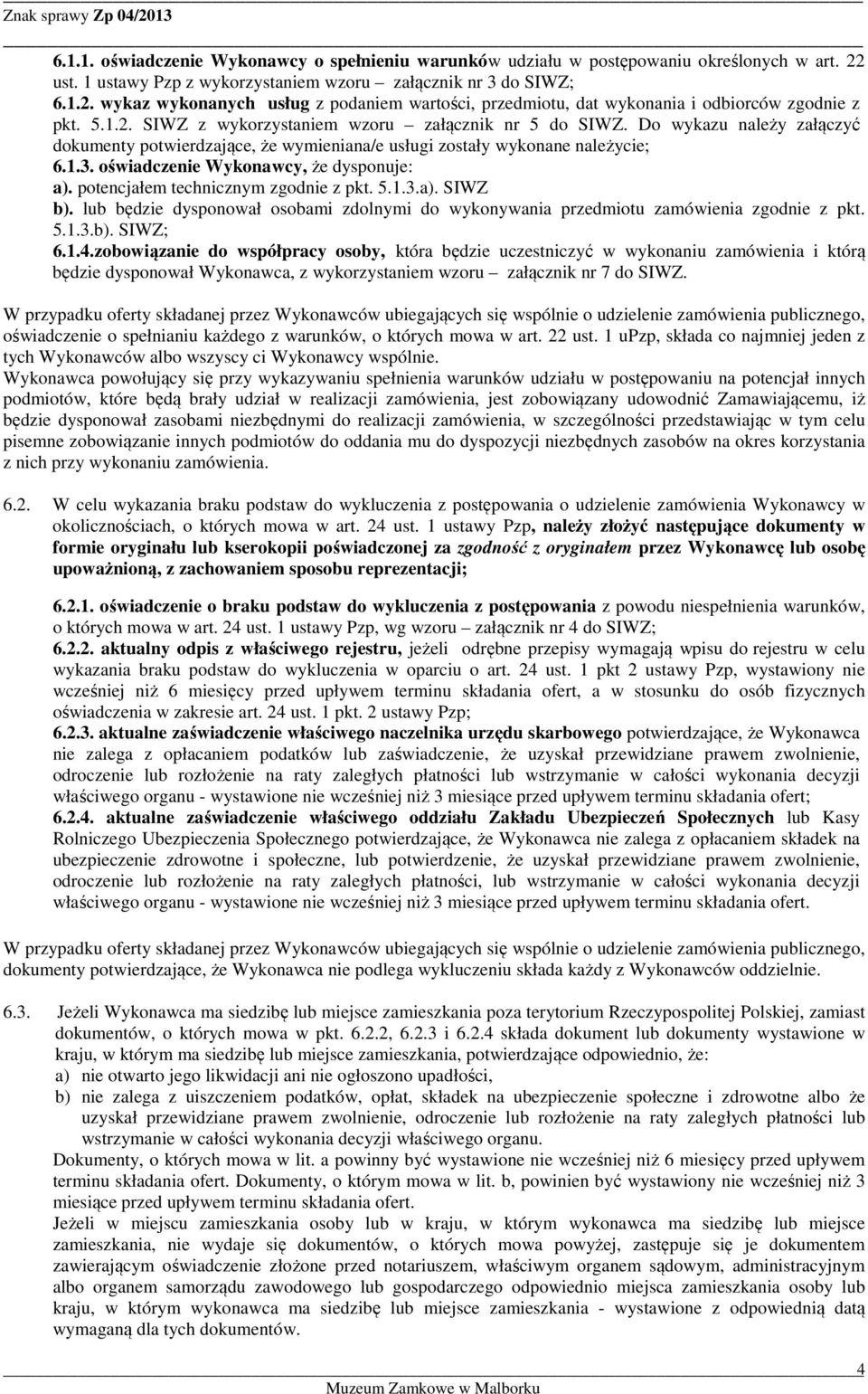 oświadczenie Wykonawcy, że dysponuje: a). potencjałem technicznym zgodnie z pkt. 5.1.3.a). SIWZ b). lub będzie dysponował osobami zdolnymi do wykonywania przedmiotu zamówienia zgodnie z pkt. 5.1.3.b). SIWZ; 6.
