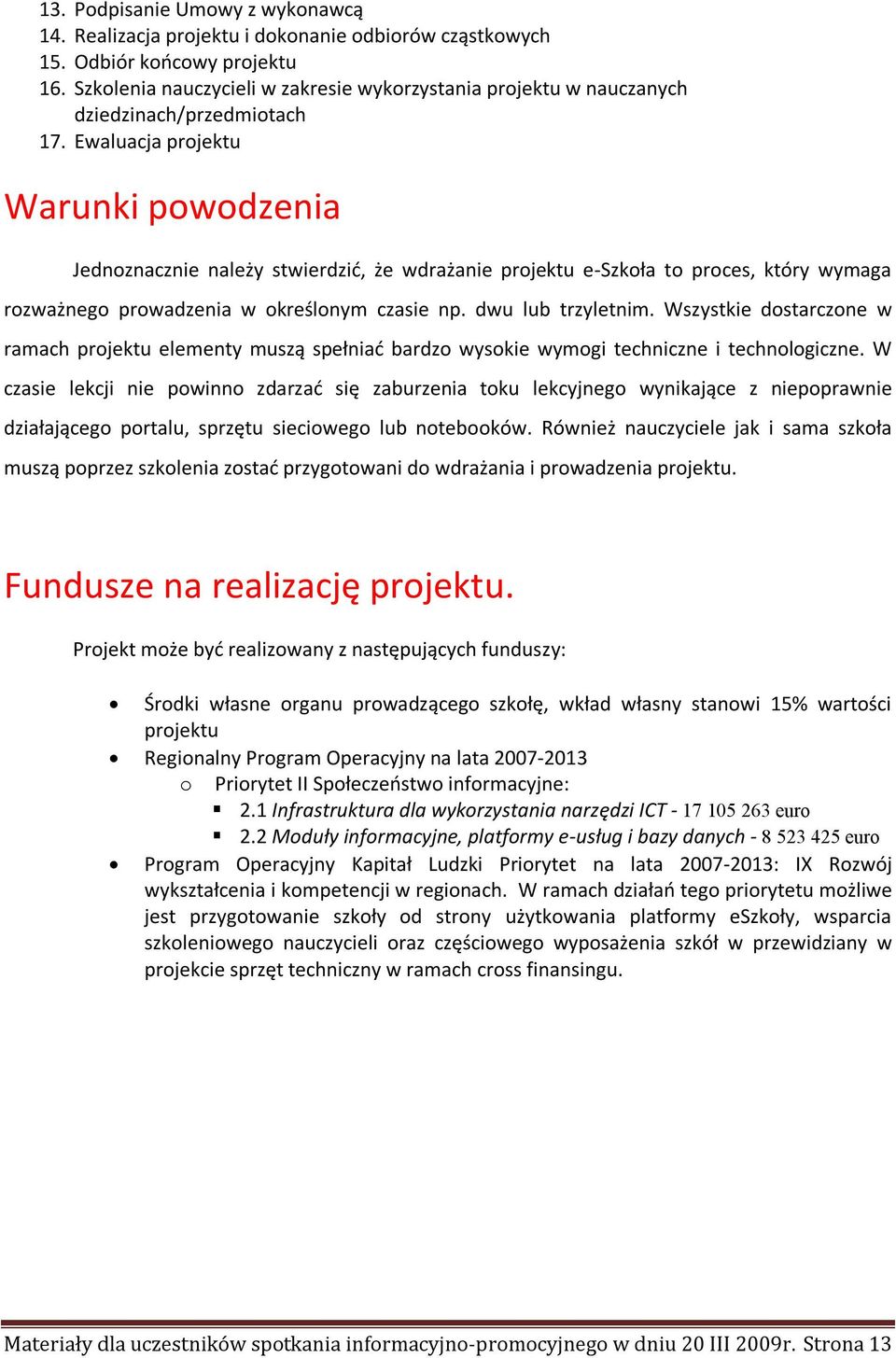 Ewaluacja projektu Warunki powodzenia Jednoznacznie należy stwierdzić, że wdrażanie projektu e-szkoła to proces, który wymaga rozważnego prowadzenia w określonym czasie np. dwu lub trzyletnim.