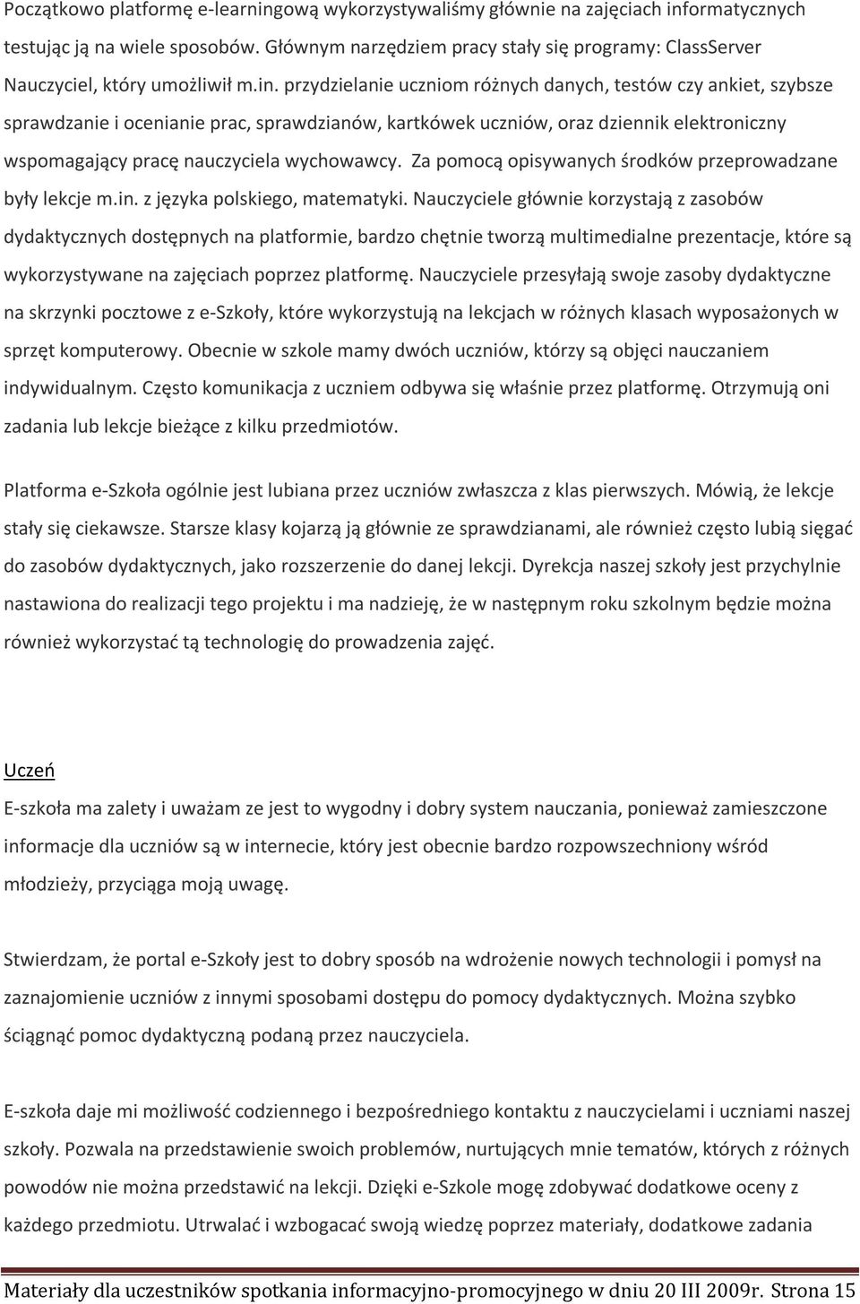 przydzielanie uczniom różnych danych, testów czy ankiet, szybsze sprawdzanie i ocenianie prac, sprawdzianów, kartkówek uczniów, oraz dziennik elektroniczny wspomagający pracę nauczyciela wychowawcy.