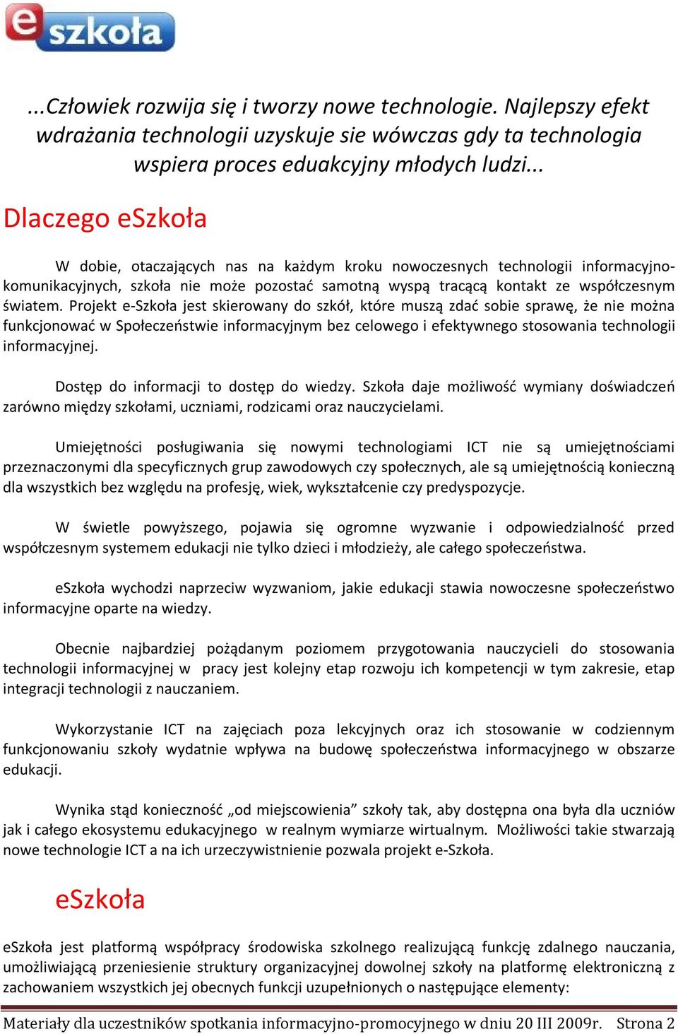 Projekt e-szkoła jest skierowany do szkół, które muszą zdać sobie sprawę, że nie można funkcjonować w Społeczeństwie informacyjnym bez celowego i efektywnego stosowania technologii informacyjnej.