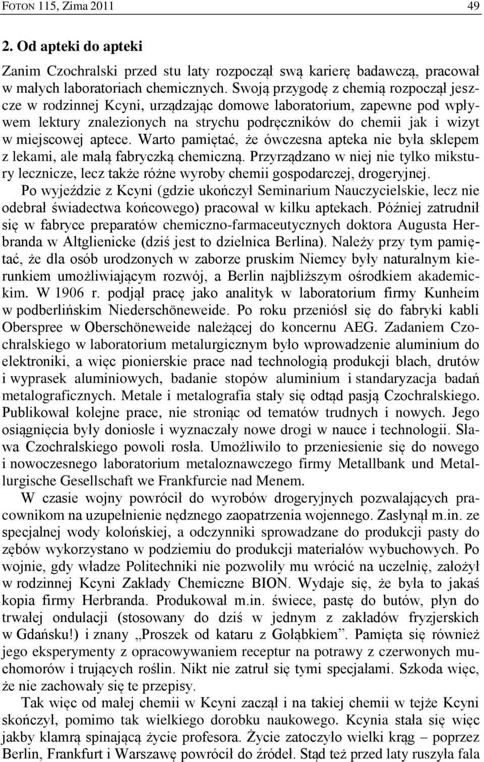Warto pamiętać, że ówczesna apteka nie była sklepem z lekami, ale małą fabryczką chemiczną. Przyrządzano w niej nie tylko mikstury lecznicze, lecz także różne wyroby chemii gospodarczej, drogeryjnej.