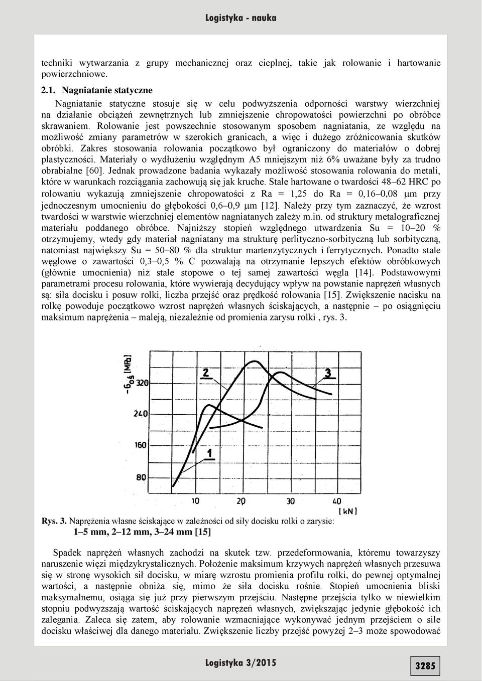 skrawaniem. Rolowanie jest powszechnie stosowanym sposobem nagniatania, ze względu na możliwość zmiany parametrów w szerokich granicach, a więc i dużego zróżnicowania skutków obróbki.