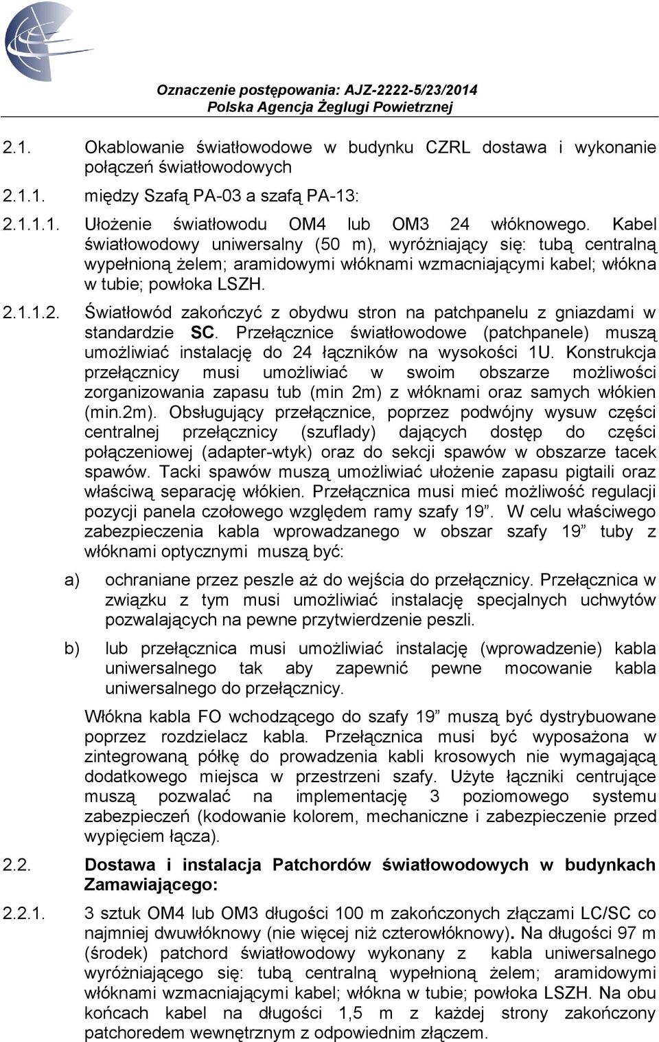 1.1.2. Światłowód zakończyć z obydwu stron na patchpanelu z gniazdami w standardzie SC. Przełącznice światłowodowe (patchpanele) muszą umożliwiać instalację do 24 łączników na wysokości 1U.