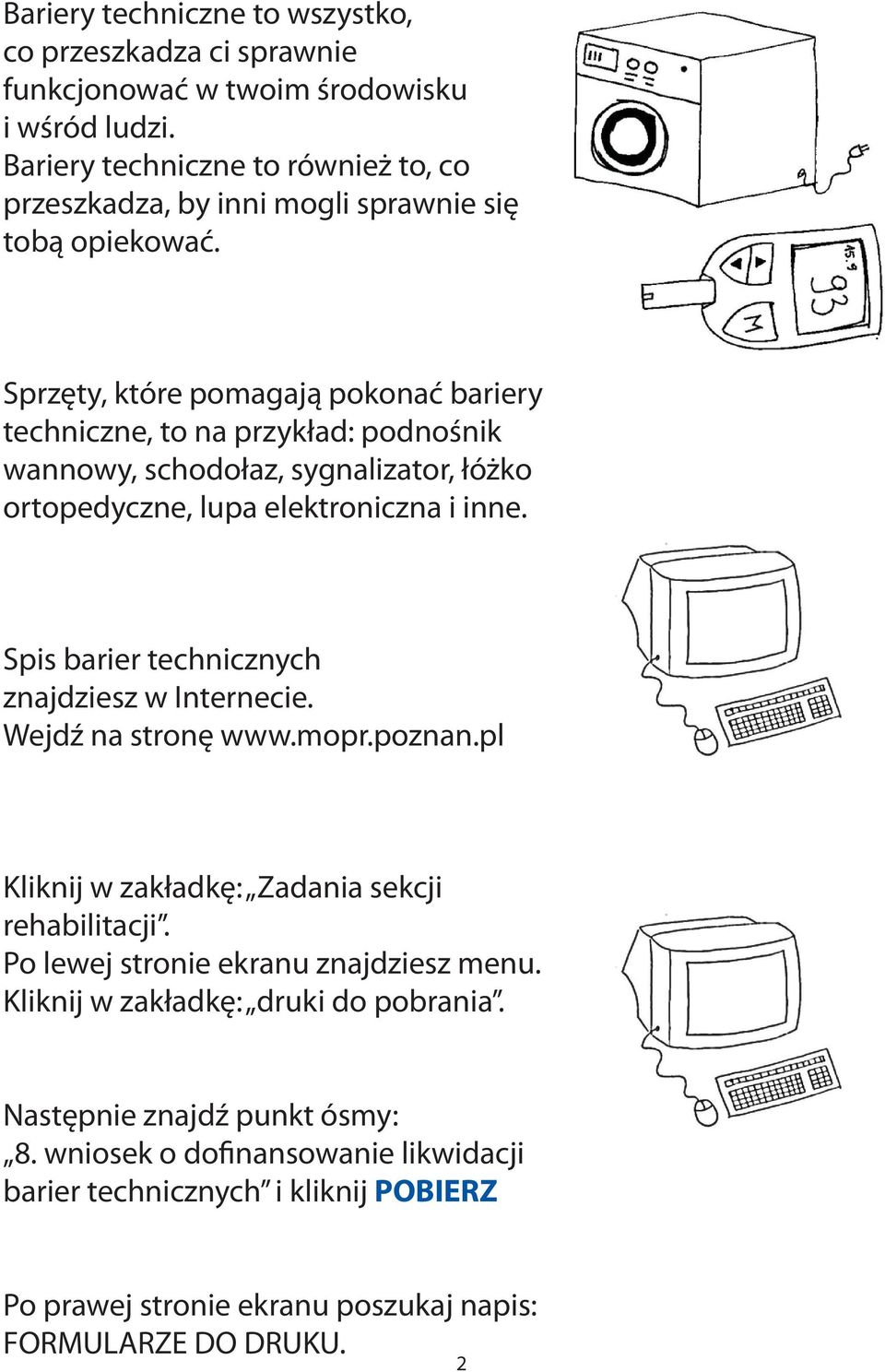 Sprzęty, które pomagają pokonać bariery techniczne, to na przykład: podnośnik wannowy, schodołaz, sygnalizator, łóżko ortopedyczne, lupa elektroniczna i inne.