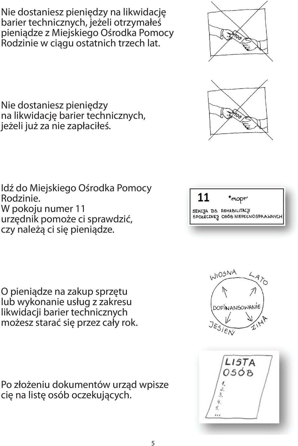 Idź do Miejskiego Ośrodka Pomocy Rodzinie. W pokoju numer 11 urzędnik pomoże ci sprawdzić, czy należą ci się pieniądze.