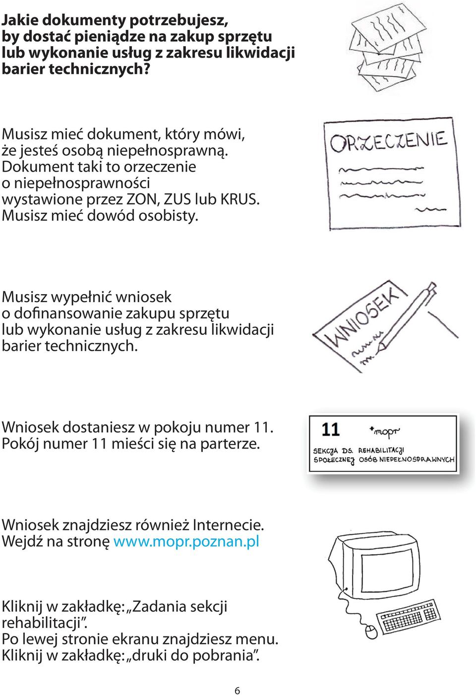 Musisz mieć dowód osobisty. Musisz wypełnić wniosek o dofinansowanie zakupu sprzętu lub wykonanie usług z zakresu likwidacji barier technicznych.