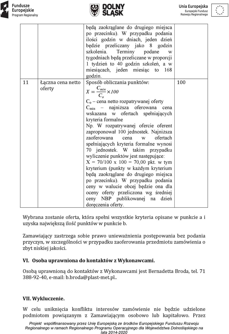 X = C min C o 0 C o cena netto rozpatrywanej oferty C min najniższa oferowana cena wskazana w ofertach spełniających zaproponował 0 jednostek. Najniższa zaoferowana cena w ofertach 70 jednostek.