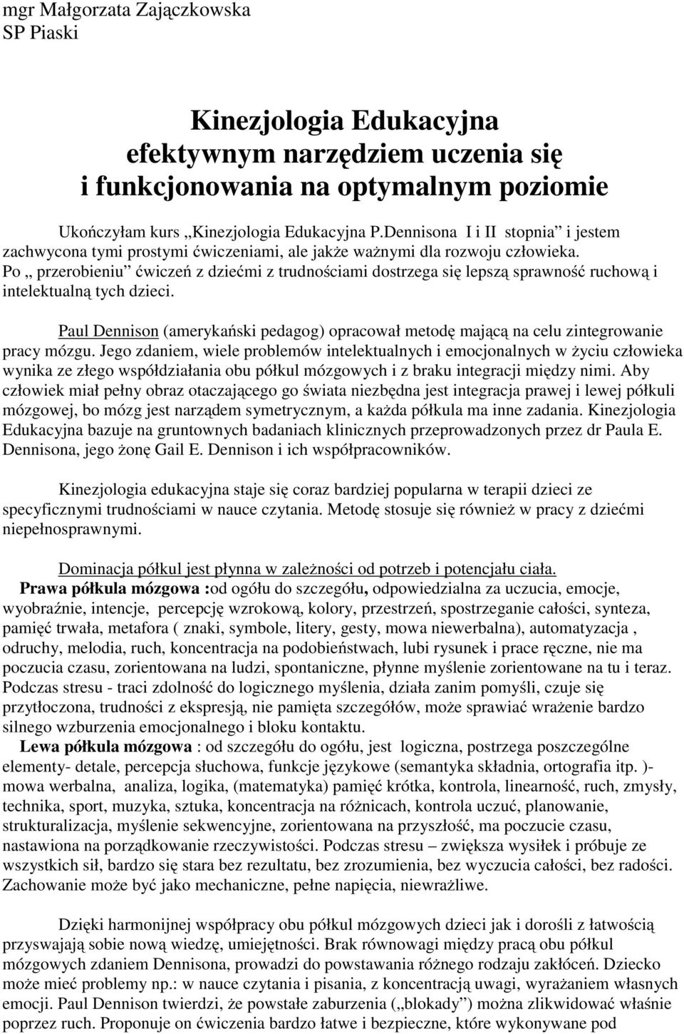 Po przerobieniu ćwiczeń z dziećmi z trudnościami dostrzega się lepszą sprawność ruchową i intelektualną tych dzieci.