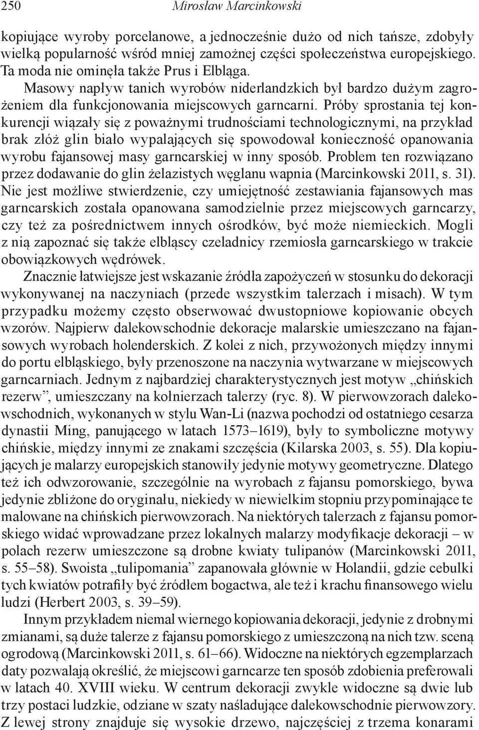 Próby sprostania tej konkurencji wiązały się z poważnymi trudnościami technologicznymi, na przykład brak złóż glin biało wypalających się spowodował konieczność opanowania wyrobu fajansowej masy