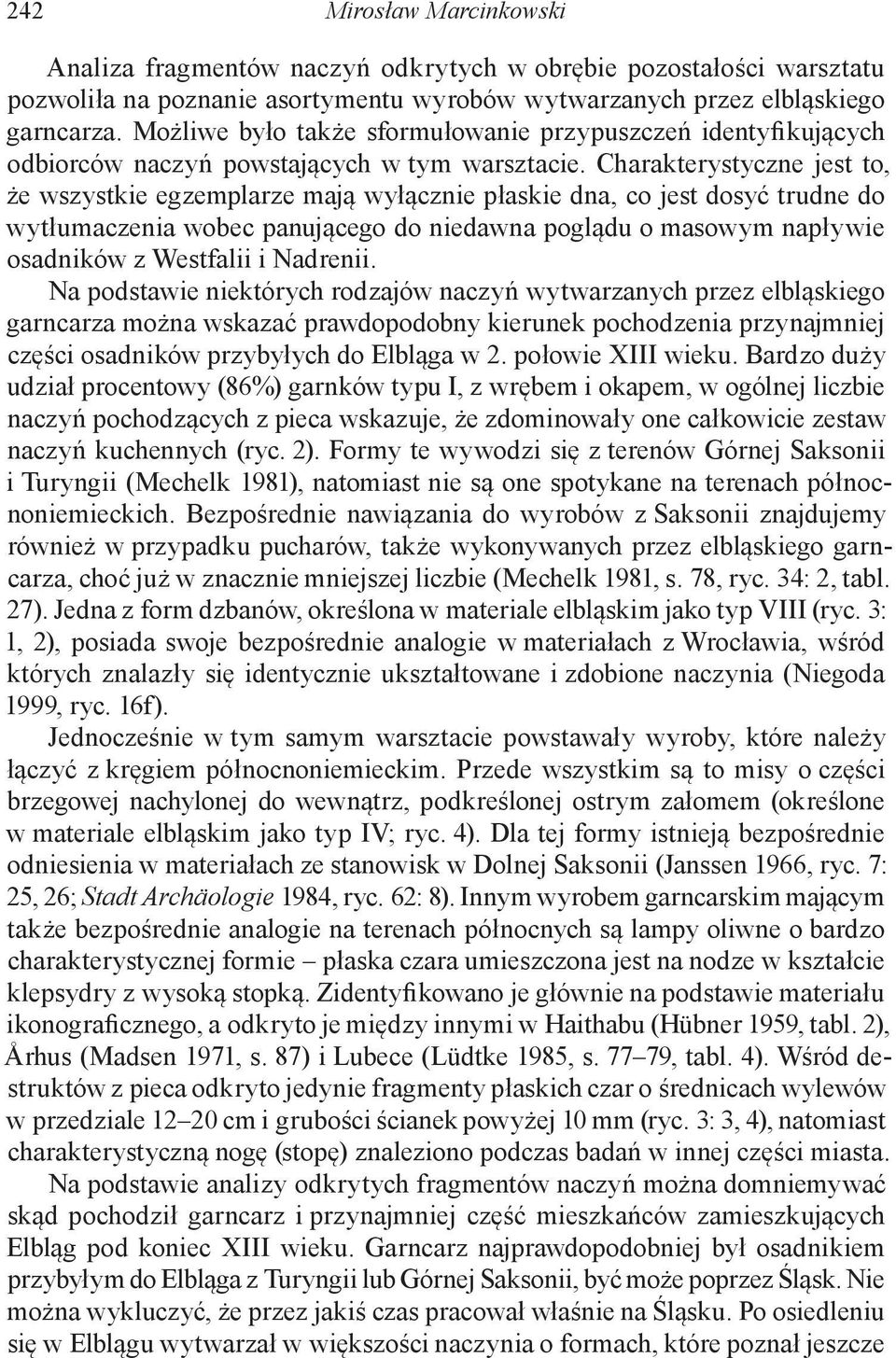 Charakterystyczne jest to, że wszystkie egzemplarze mają wyłącznie płaskie dna, co jest dosyć trudne do wytłumaczenia wobec panującego do niedawna poglądu o masowym napływie osadników z Westfalii i