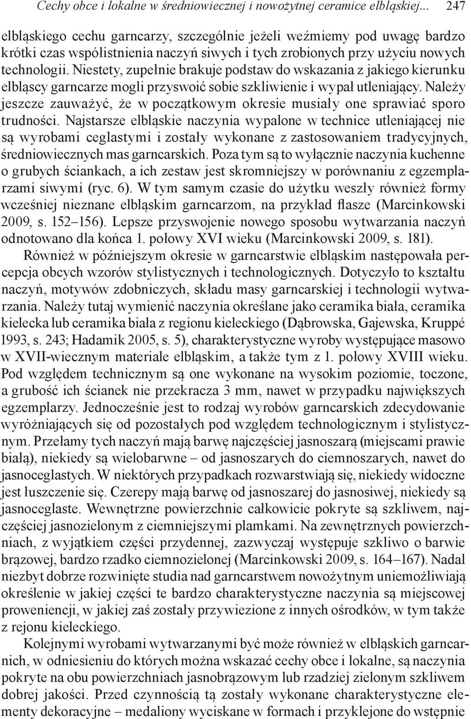 Niestety, zupełnie brakuje podstaw do wskazania z jakiego kierunku elbląscy garncarze mogli przyswoić sobie szkliwienie i wypał utleniający.