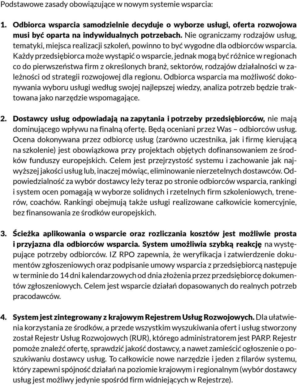 Każdy przedsiębiorca może wystąpić o wsparcie, jednak mogą być różnice w regionach co do pierwszeństwa firm z określonych branż, sektorów, rodzajów działalności w zależności od strategii rozwojowej