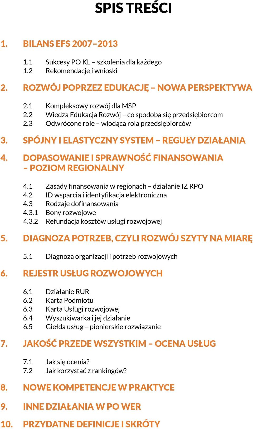 Dopasowanie i sprawność finansowania poziom regionalny 4.1 Zasady finansowania w regionach działanie IZ RPO 4.2 ID wsparcia i identyfikacja elektroniczna 4.3 Rodzaje dofinansowania 4.3.1 Bony rozwojowe 4.