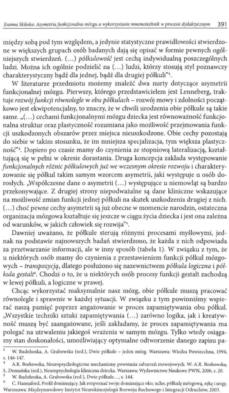 ..) ludzi, którzy stosują styl poznawczy charakterystyczny bądź dla jednej, bądź dla drugiej półkuli 3. W literaturze przedmiotu możemy znaleźć dwa nurty dotyczące asymetrii funkcjonalnej mózgu.