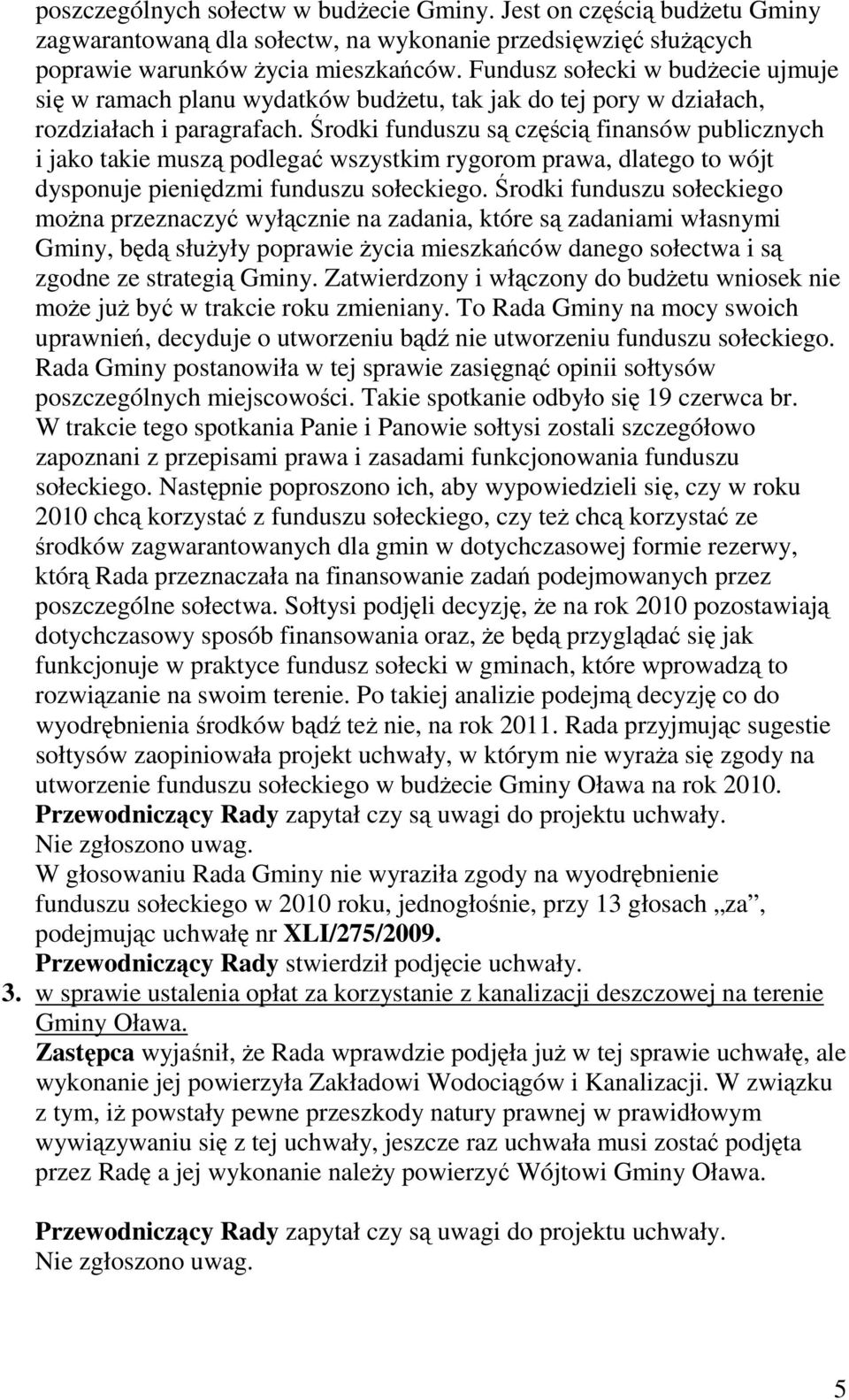 Środki funduszu są częścią finansów publicznych i jako takie muszą podlegać wszystkim rygorom prawa, dlatego to wójt dysponuje pieniędzmi funduszu sołeckiego.