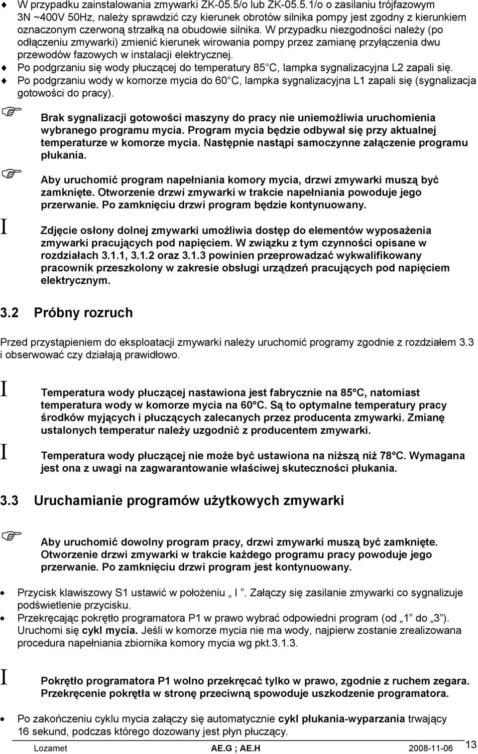 W przypadku niezgodności należy (po odłączeniu zmywarki) zmienić kierunek wirowania pompy przez zamianę przyłączenia dwu przewodów fazowych w instalacji elektrycznej.