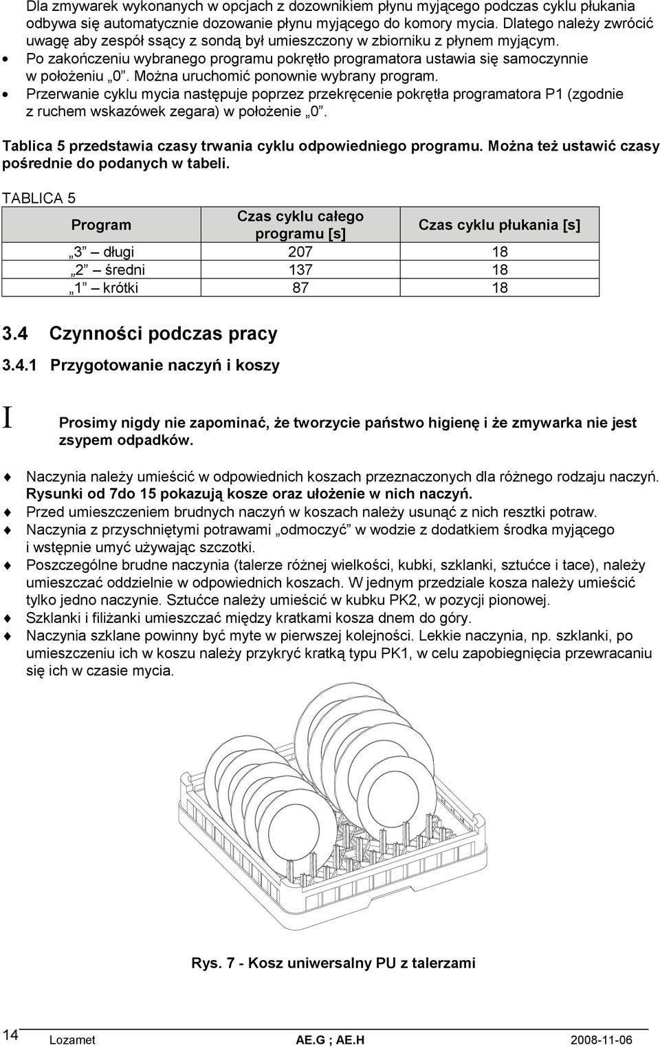 Można uruchomić ponownie wybrany program. Przerwanie cyklu mycia następuje poprzez przekręcenie pokrętła programatora P1 (zgodnie z ruchem wskazówek zegara) w położenie 0.