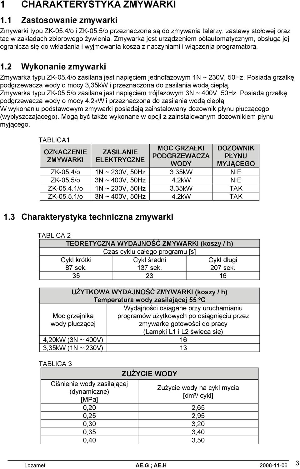4/o zasilana jest napięciem jednofazowym 1N ~ 230V, 50Hz. Posiada grzałkę podgrzewacza wody o mocy 3,35kW i przeznaczona do zasilania wodą ciepłą. Zmywarka typu ZK-05.