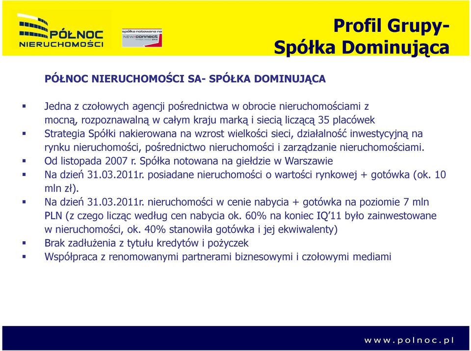 Od listopada 2007 r. Spółka notowana na giełdzie w Warszawie Na dzień 31.03.2011r. posiadane nieruchomości o wartości rynkowej + gotówka (ok. 10 mln zł). Na dzień 31.03.2011r. nieruchomości w cenie nabycia + gotówka na poziomie 7 mln PLN (z czego licząc według cen nabycia ok.