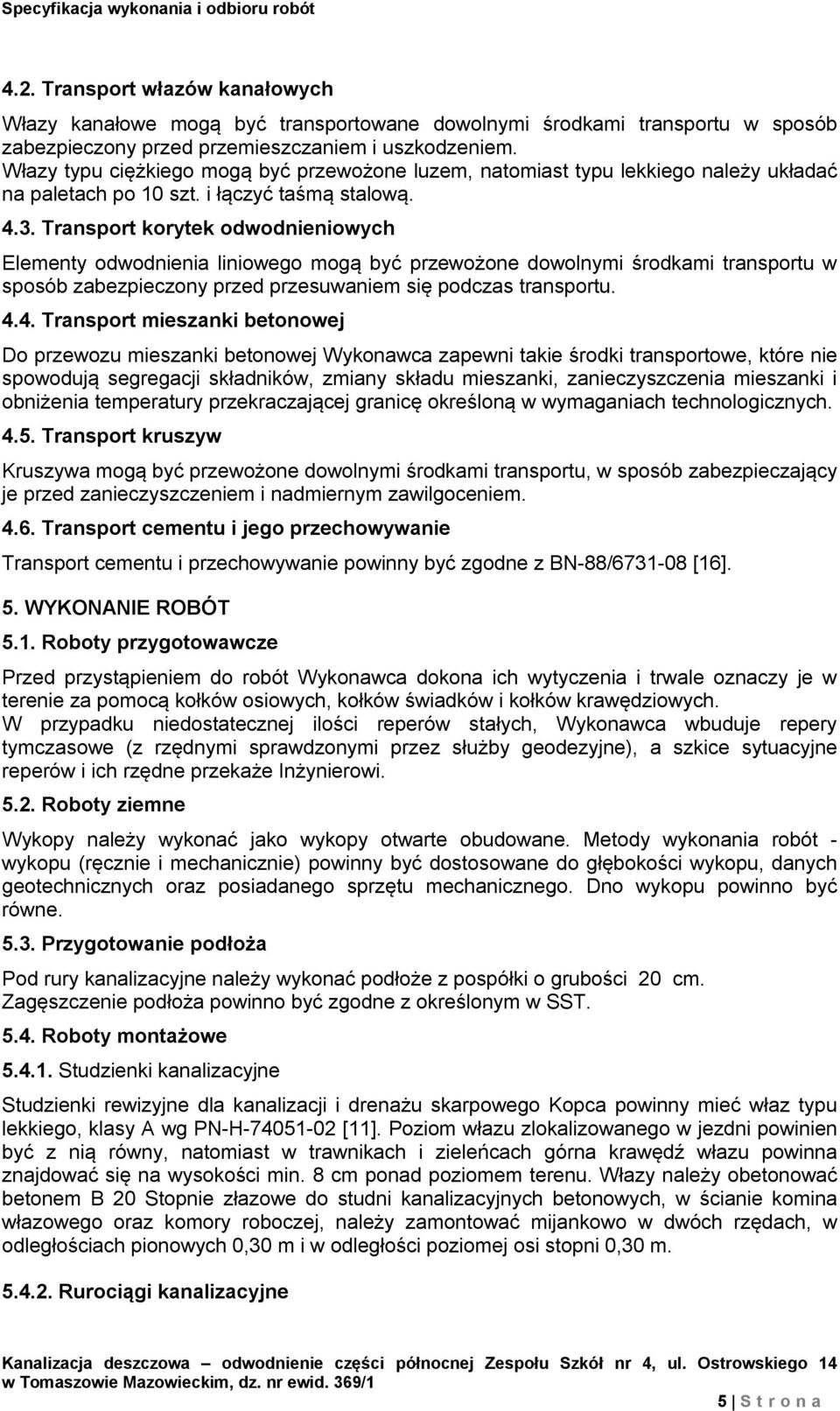 Transport korytek odwodnieniowych Elementy odwodnienia liniowego mogą być przewożone dowolnymi środkami transportu w sposób zabezpieczony przed przesuwaniem się podczas transportu. 4.