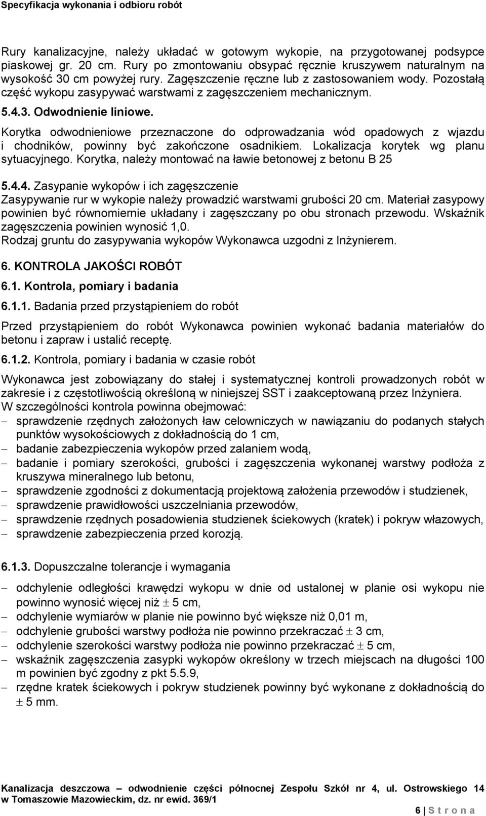 Korytka odwodnieniowe przeznaczone do odprowadzania wód opadowych z wjazdu i chodników, powinny być zakończone osadnikiem. Lokalizacja korytek wg planu sytuacyjnego.