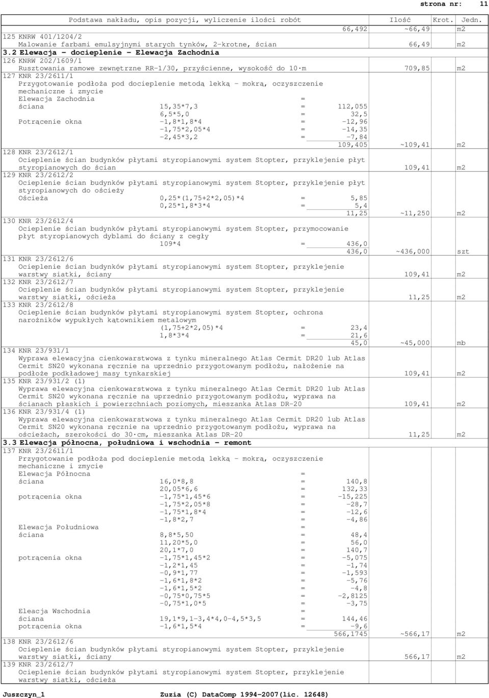 docieplenie metodą lekką - mokrą, oczyszczenie mechaniczne i zmycie Elewacja Zachodnia = ściana 15,35*7,3 = 112,055 6,5*5,0 = 32,5 Potrącenie okna -1,8*1,8*4 = -12,96-1,75*2,05*4 = -14,35-2,45*3,2 =