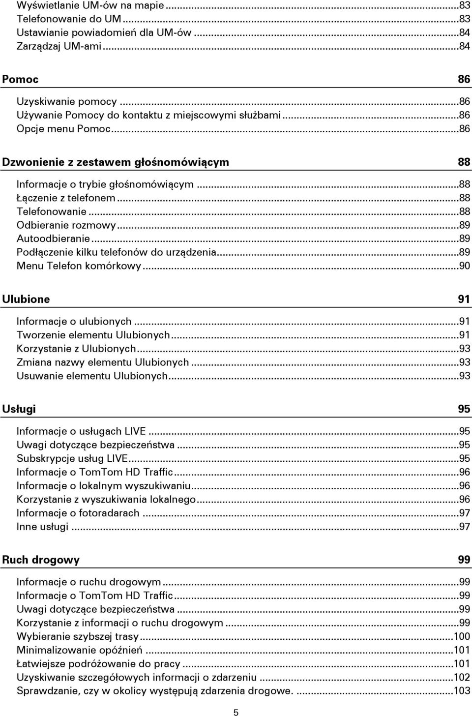 .. 88 Telefonowanie... 88 Odbieranie rozmowy... 89 Autoodbieranie... 89 Podłączenie kilku telefonów do urządzenia... 89 Menu Telefon komórkowy... 90 Ulubione 91 Informacje o ulubionych.