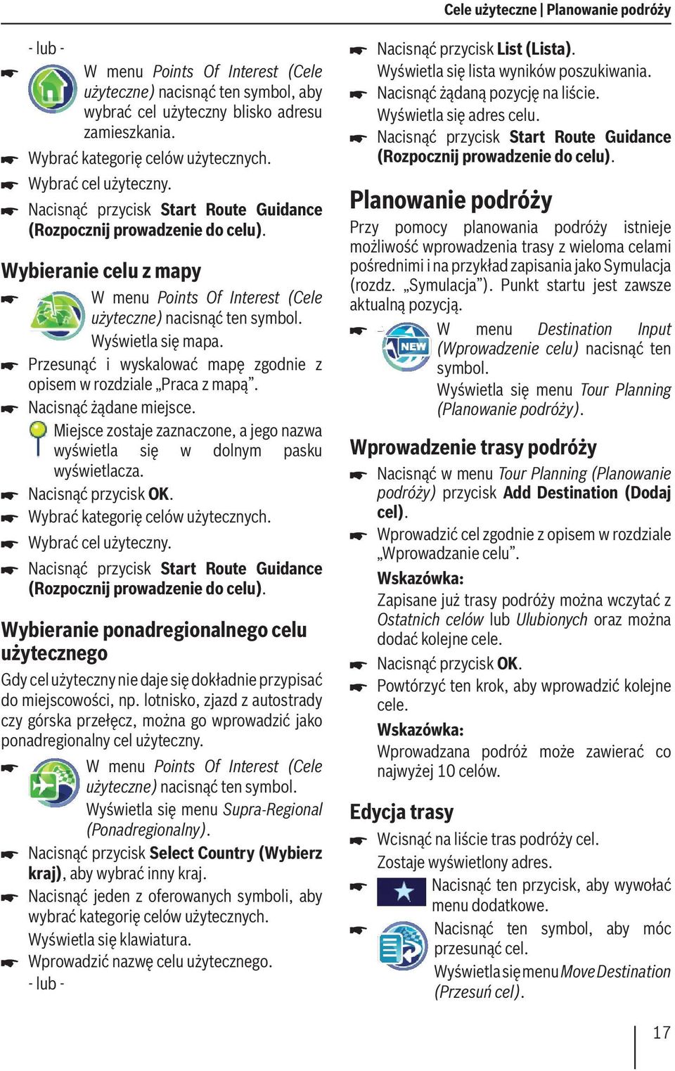 Wyświetla się mapa. Przesunąć i wyskalować mapę zgodnie z opisem w rozdziale Praca z mapą. Nacisnąć żądane miejsce. Miejsce zostaje zaznaczone, a jego nazwa wyświetla się w dolnym pasku wyświetlacza.