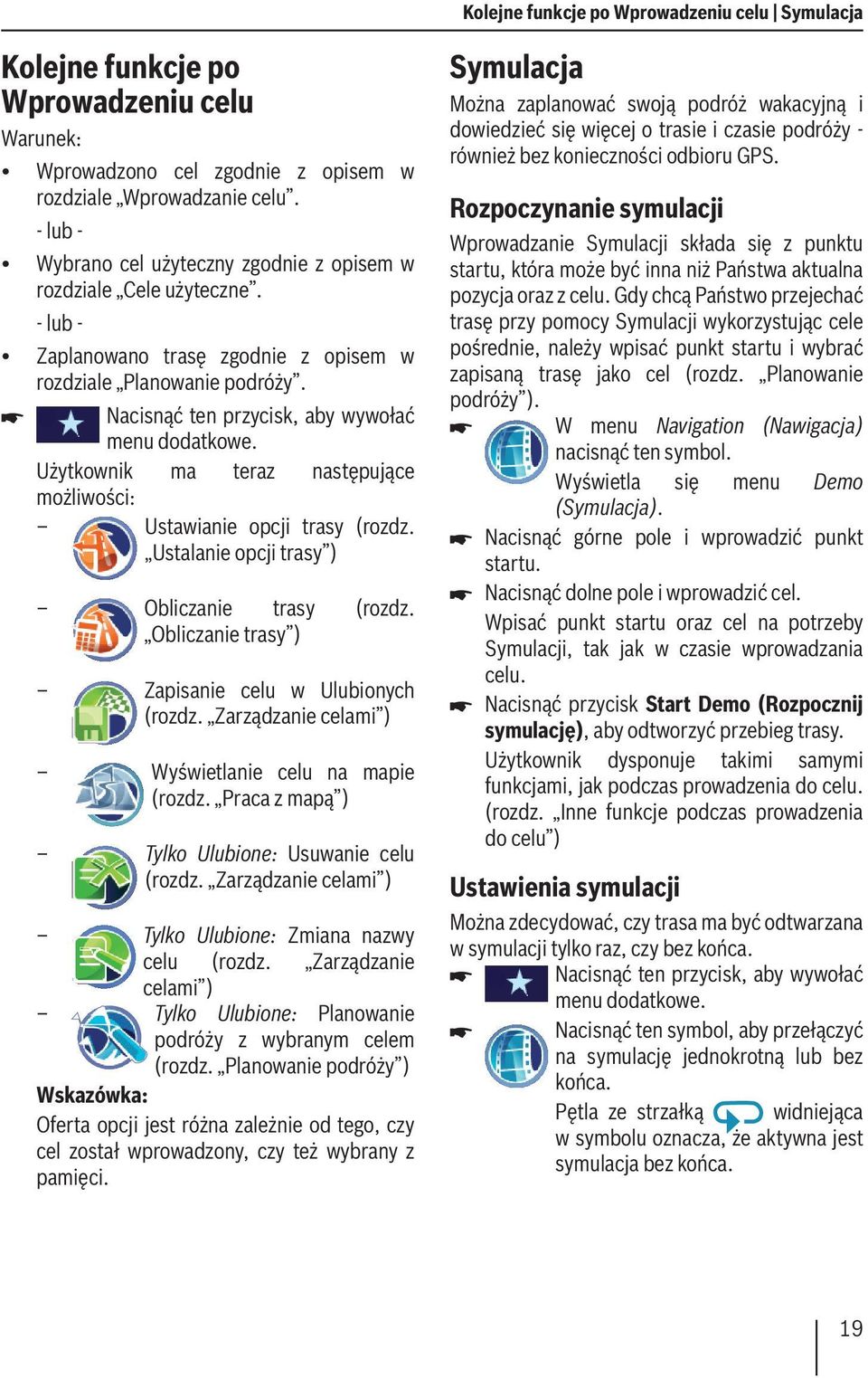 Użytkownik ma teraz następujące możliwości: Ustawianie opcji trasy (rozdz. Ustalanie opcji trasy ) Obliczanie trasy (rozdz. Obliczanie trasy ) Zapisanie celu w Ulubionych (rozdz.