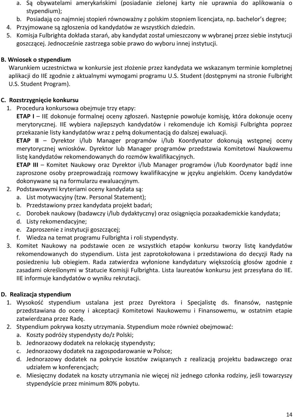 Komisja Fulbrighta dokłada starań, aby kandydat został umieszczony w wybranej przez siebie instytucji goszczącej. Jednocześnie zastrzega sobie prawo do wyboru innej instytucji.