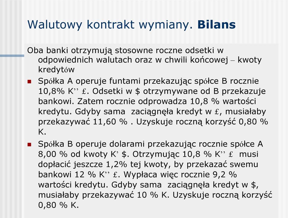 Odsetki w $ otrzymywane od B przekazuje bankowi. Zatem rocznie odprowadza 10,8 % wartości kredytu. Gdyby sama zaciągnęła kredyt w, musiałaby przekazywać 11,60 %.