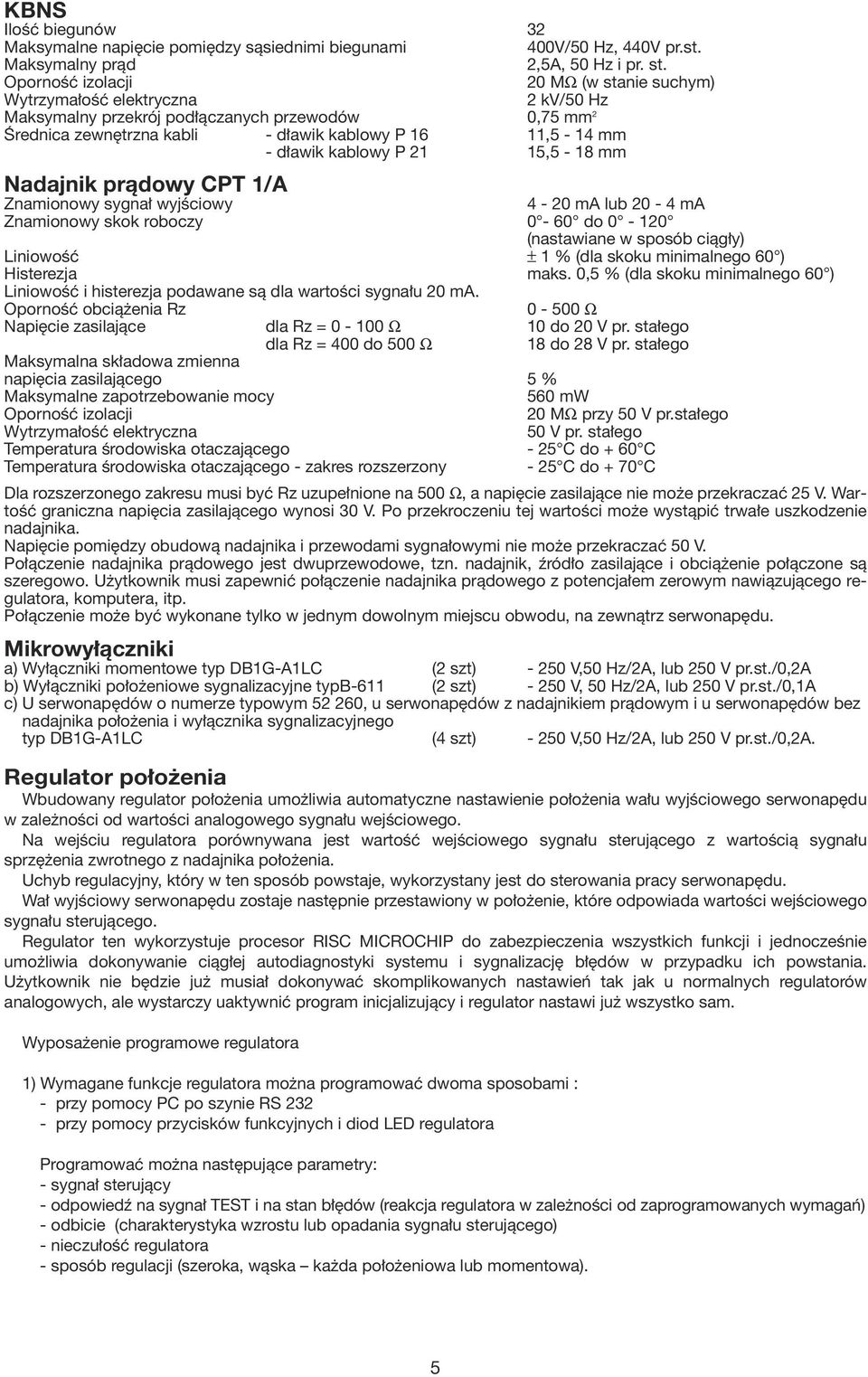 kablowy P 21 15,5-18 mm Nadajnik prądowy CPT 1/ Znamionowy sygnał wyjściowy 4-20 m lub 20-4 m Znamionowy skok roboczy 0-60 do 0-120 (nastawiane w sposób ciągły) Liniowość ± 1 % (dla skoku minimalnego