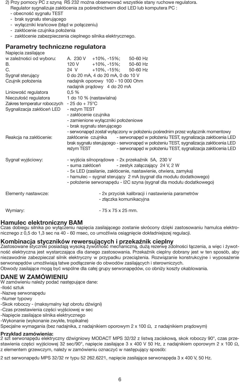 położenia - zakłócenie zabezpieczenia cieplnego silnika elektrycznego. Parametry techniczne regulatora Napięcia zasilające w zależności od wyboru:. 230 V +10%, -15%; 50-60 Hz.