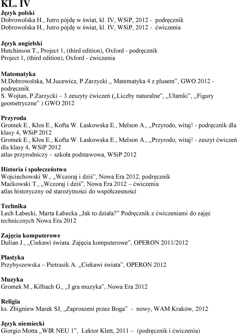 Zarzycki 3 zeszyty ćwiczeń ( Liczby naturalne, Ułamki, Figury geometryczne ) GWO 2012 Przyroda Gromek E., Kłos E., Kofta W. Laskowska E., Melson A., Przyrodo, witaj!