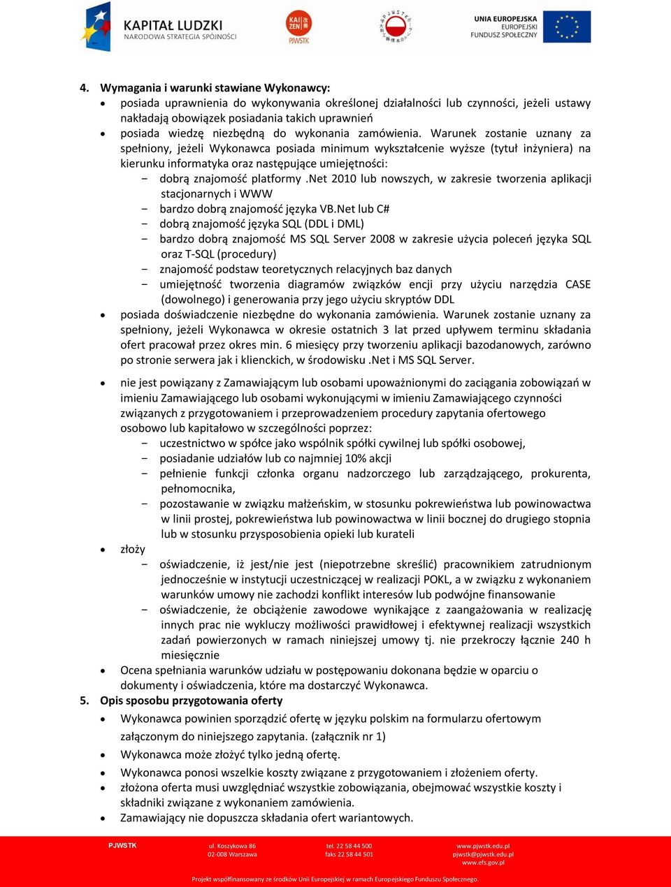 Warunek zostanie uznany za spełniony, jeżeli Wykonawca posiada minimum wykształcenie wyższe (tytuł inżyniera) na kierunku informatyka oraz następujące umiejętności: - dobrą znajomość platformy.