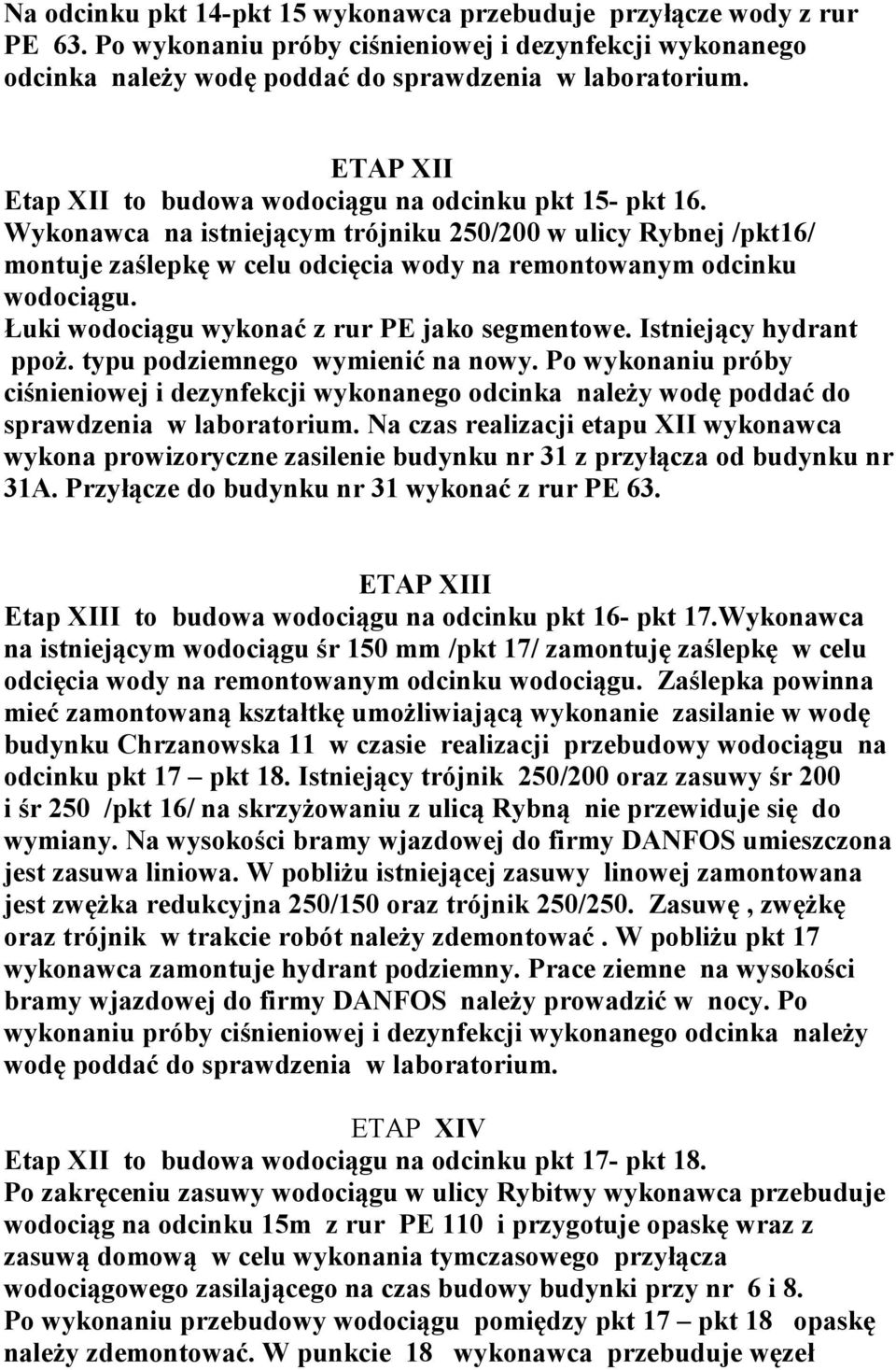 Wykonawca na istniejącym trójniku 250/200 w ulicy Rybnej /pkt16/ montuje zaślepkę w celu odcięcia wody na remontowanym odcinku wodociągu. Łuki wodociągu wykonać z rur PE jako segmentowe.
