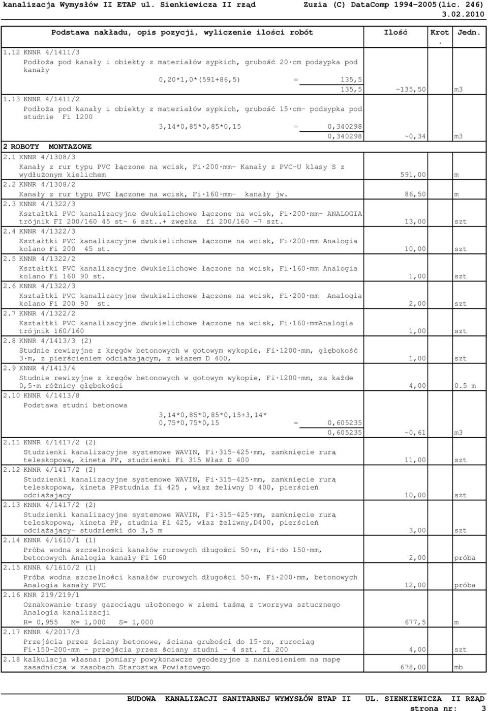 Kanały z PVC-U klasy S z wydłuŝonym kielichem 591,00 m 22 KNNR 4/1308/2 Kanały z rur typu PVC łączone na wcisk, Fi 160 mm- kanały jw 86,50 m 23 KNNR 4/1322/3 Kształtki PVC kanalizacyjne dwukielichowe