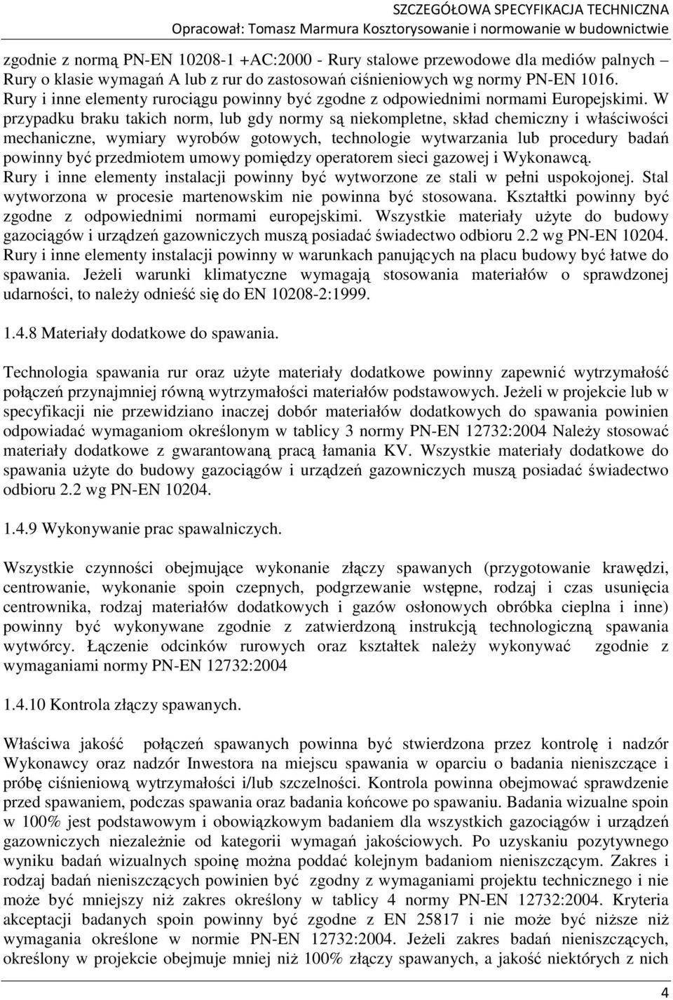 W przypadku braku takich norm, lub gdy normy są niekompletne, skład chemiczny i właściwości mechaniczne, wymiary wyrobów gotowych, technologie wytwarzania lub procedury badań powinny być przedmiotem