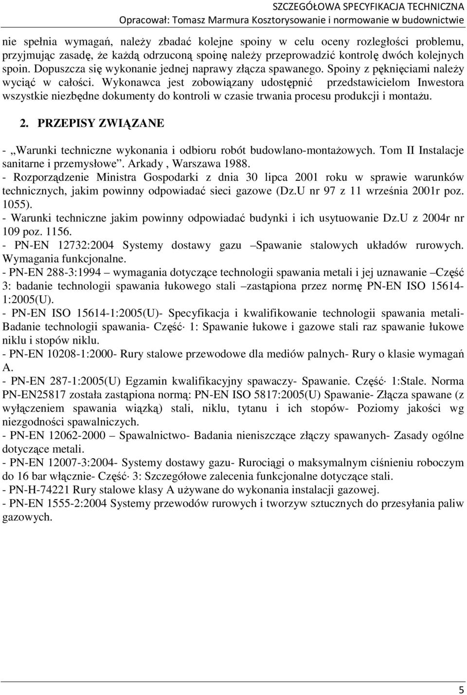 Wykonawca jest zobowiązany udostępnić przedstawicielom Inwestora wszystkie niezbędne dokumenty do kontroli w czasie trwania procesu produkcji i montażu. 2.