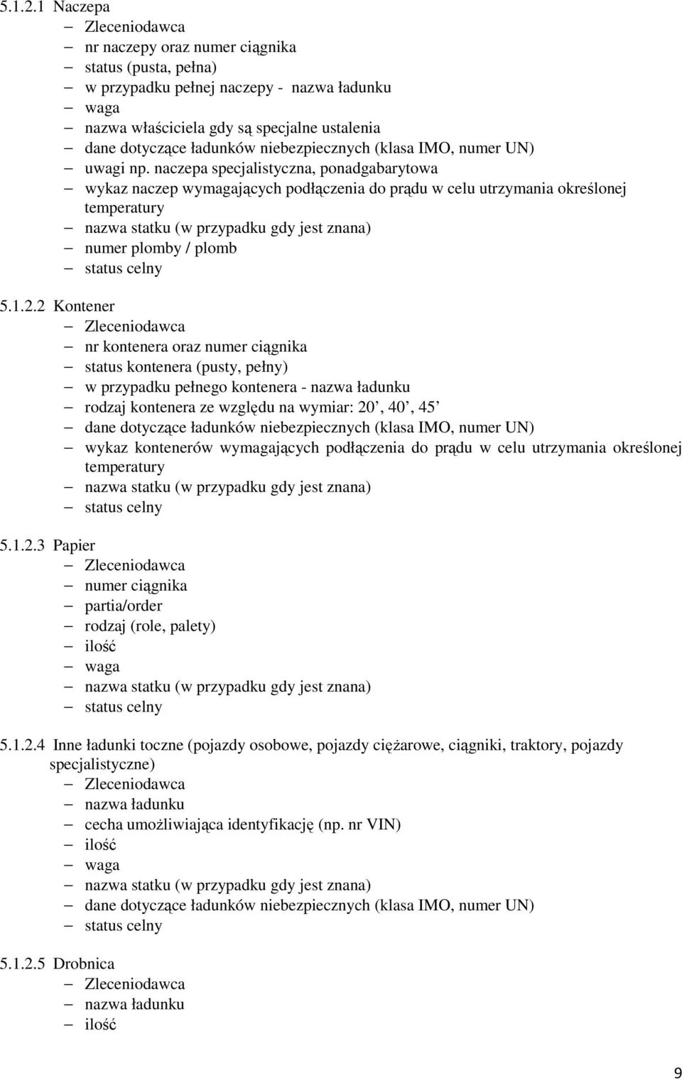 2 Kontener nr kontenera oraz numer ciągnika status kontenera (pusty, pełny) w przypadku pełnego kontenera - nazwa ładunku rodzaj kontenera ze względu na wymiar: 20, 40, 45 wykaz kontenerów